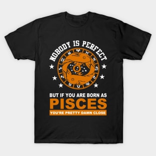 Nobody is Perfect, but if you are born PISCES, you are pretty damn close T-Shirt